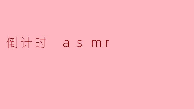 什么是倒计时ASMR？它有什么独特的效果？